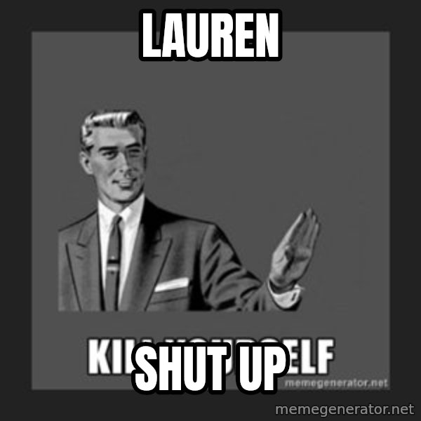 kill yourself guy meme: Lauren / Shut up