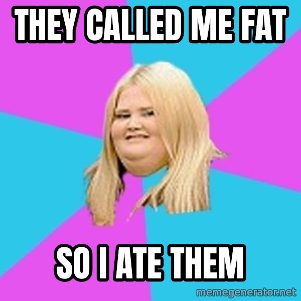 Fat Girl meme: they called me fat / so i ate them