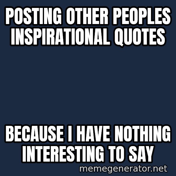 Inspirational quotes meme: Posting other Peoples Inspirational quotes / Because I have nothing interesting to say