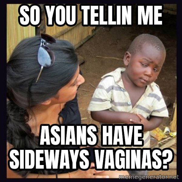 Skeptical third-world kid meme: so you tellin me / asians have sideways vaginas?