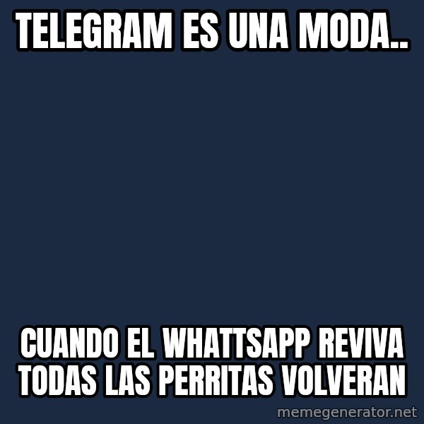X, X Everywhere  meme: telegram es una moda.. / cuando el whattsapp reviva todas las perritas volveran