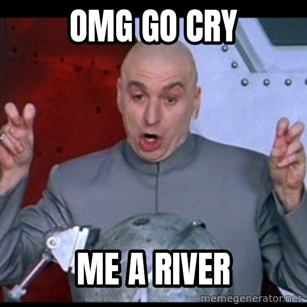 Dr. Evil Air Quotes meme: OMG GO CRY / ME A RIVER