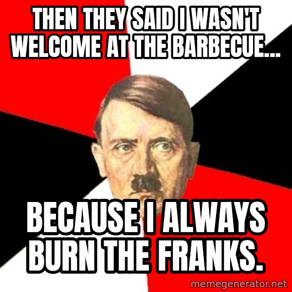 Advice Hitler meme: Then they said I wasn't welcome at the barbecue... / Because I always burn the franks.