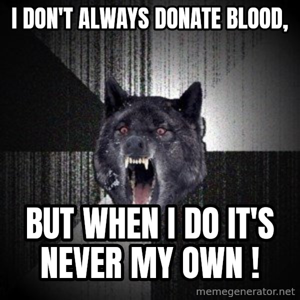 Insanity Wolf meme: I don't always donate blood, / But when I do it's never my own !