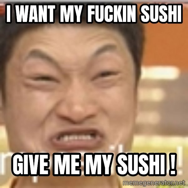 Impossibru Guy meme: I WANT MY FUCKIN SUSHI / GIVE ME MY SUSHI !