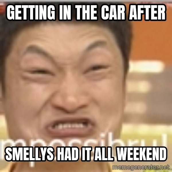 Impossibru Guy meme: Getting in the car after / Smellys had it all weekend
