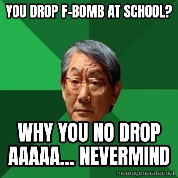 High Expectations Asian Father meme: You drop f-bomb at school? / Why you no drop aaaaa... nevermind