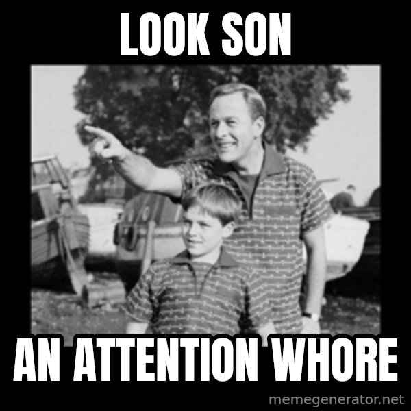 look son a faggot meme: LOOK SON / AN ATTENTION WHORE