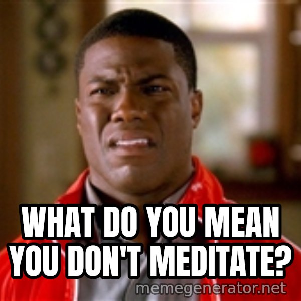 Kevin hart too meme: what do you mean you don't meditate?
