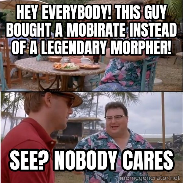 See? Nobody Cares meme: hey everybody! this guy bought a mobirate instead of a legendary morpher! / see? nobody cares