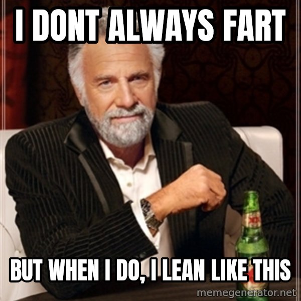 Dos Equis Guy gives advice meme: I DONT ALWAYS FART / BUT WHEN I DO, I LEAN LIKE THIS