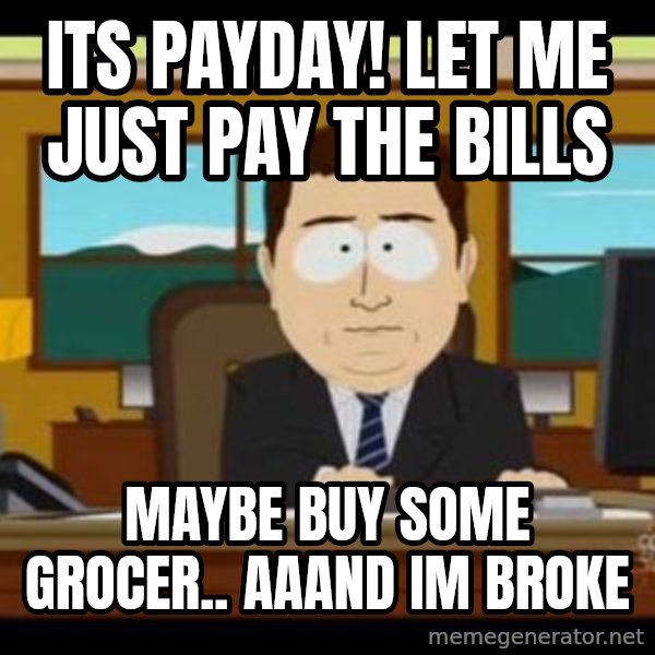 south park aand it's gone meme: Its payday! lET ME JUST PAY THE BILLS / MAYBE BUY SOME GROCER.. AAAND IM BROKE