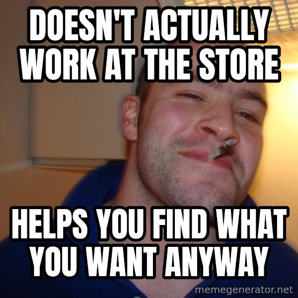 Good Guy Greg meme: DOESN'T ACTUALLY WORK AT THE STORE / HELPS YOU FIND WHAT YOU WANT ANYWAY