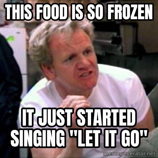 Gordon Ramsay meme: This food is so frozen / it just started singing  "let it go"