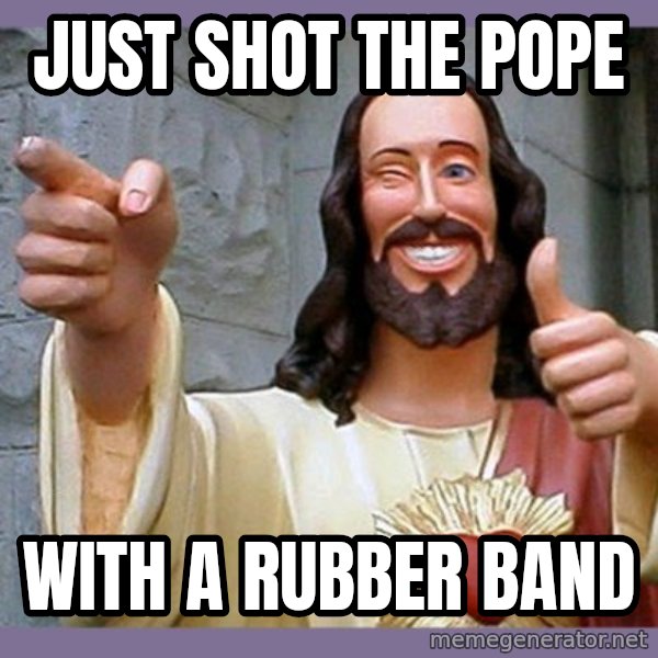 buddy jesus meme: Just shot the pope / with a rubber band