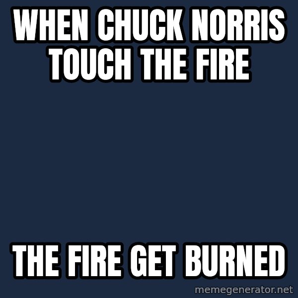 Chuck Norris  meme: when chuck norris touch the fire / the fire get burned