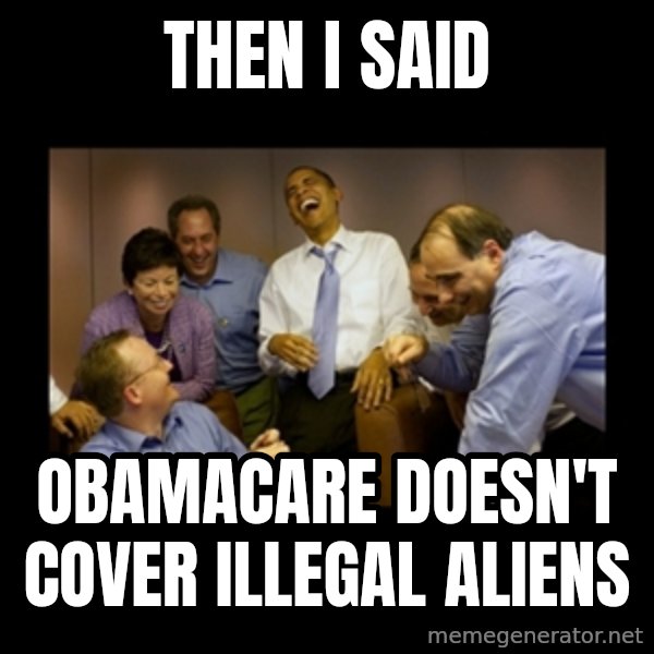obama laughing  meme: then i said / obamacare doesn't cover illegal aliens