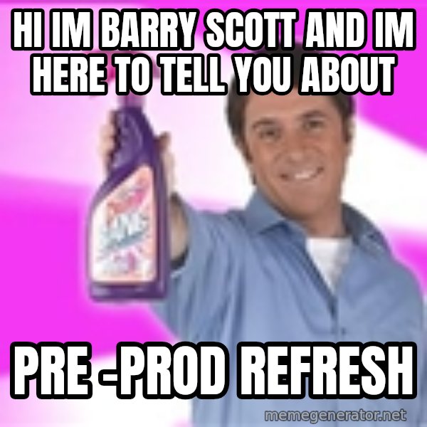 Barry Scott meme: Hi Im Barry Scott  and im here to tell you about / pre -prod refresh