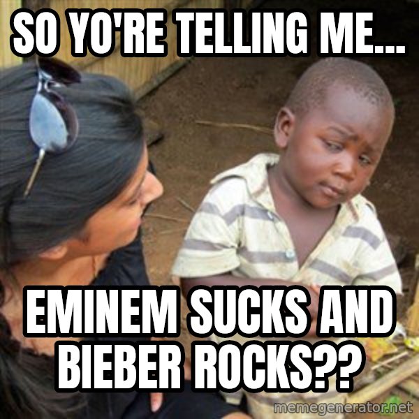 Skeptical 3rd World Kid meme: so yo're telling me... / eminem sucks and bieber rocks??