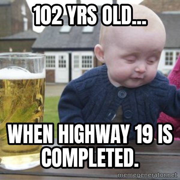 drunk baby 1 meme: 102 Yrs Old... / When HIghway 19  is completed.