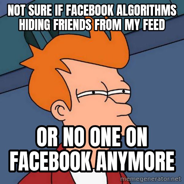 Futurama Fry meme: not sure if Facebook ALgorithms hiding friends from my feed / or no one on facebook anymore