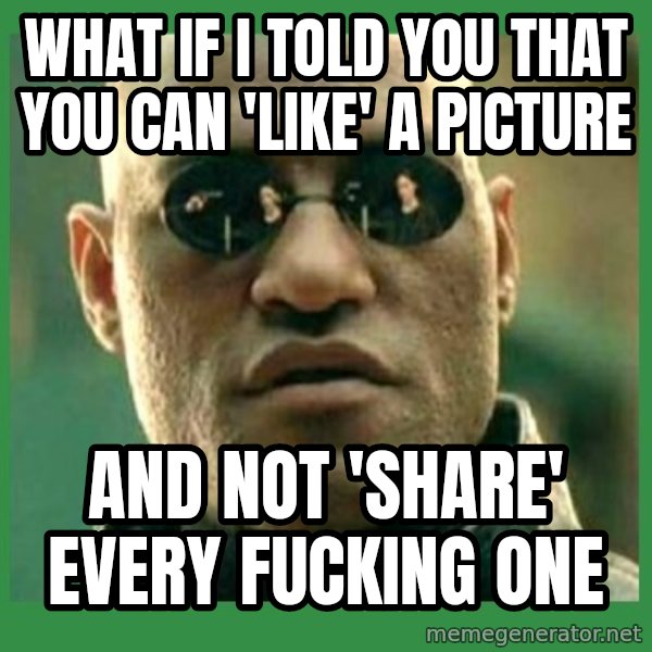 Matrix Morpheus meme: What if I told you that you can 'like' a picture / And not 'share' every fucking one
