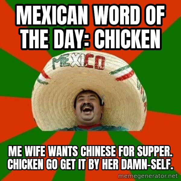 Successful Mexican meme: Mexican word of the day:  Chicken / Me wife wants chinese for supper. Chicken go get it by her damn-self.