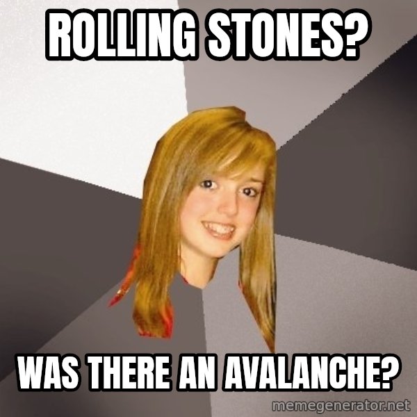 Musically Oblivious 8th Grader meme: rolling stones? / was there an avalanche?
