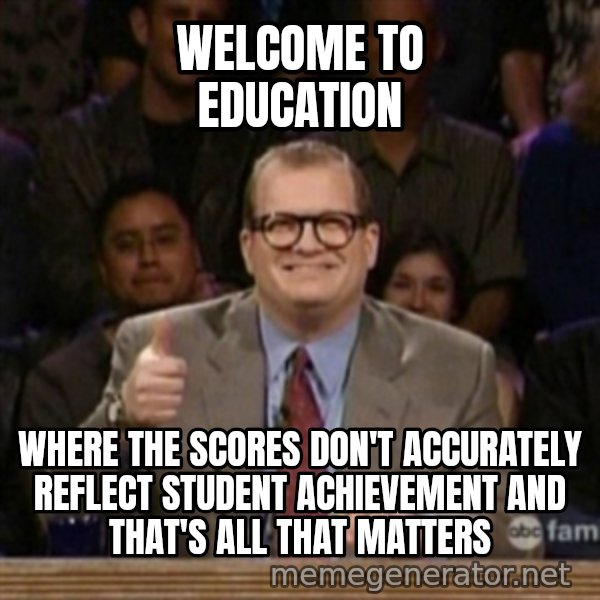 drew carey whose line is it anyway meme: Welcome to education / Where the scores don't ACCURATELY reflect student achievement and that's all that MATTERS