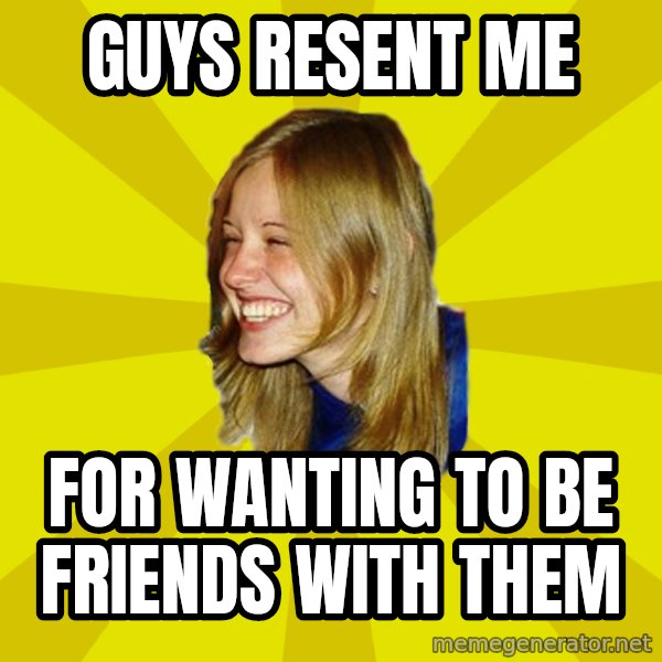 Trologirl meme: guys resent me / for wanting to be friends with them