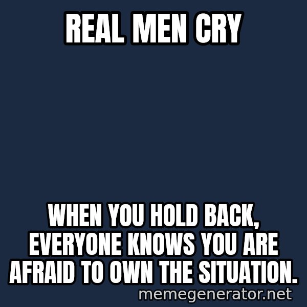 Inspirational quotes meme: Real men cry / When you hold back, everyone knows you are afraid to own the situation.