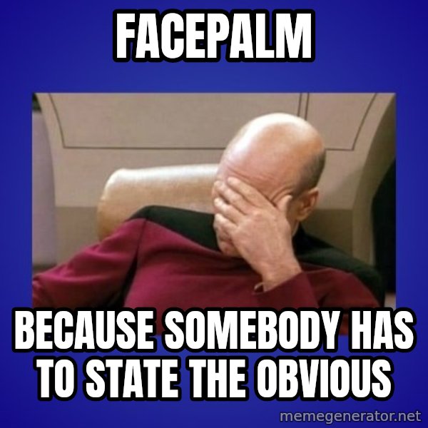 Picard facepalm  meme: FACEPALM / because Somebody HAS TO STATE THE OBVIOUS