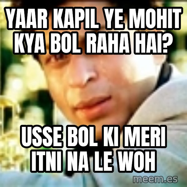 Shahrukh Khan Crying meme: yaar kapil ye mohit kya bol raha hai? / usse bol ki meri itni na le woh