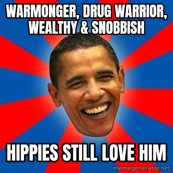 Obama meme: warmonger, drug warrior, wealthy & snobbish / hippies still love him