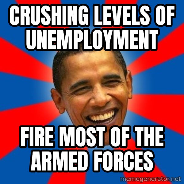 Obama meme: crushing levels of unemployment / fire most of the armed forces