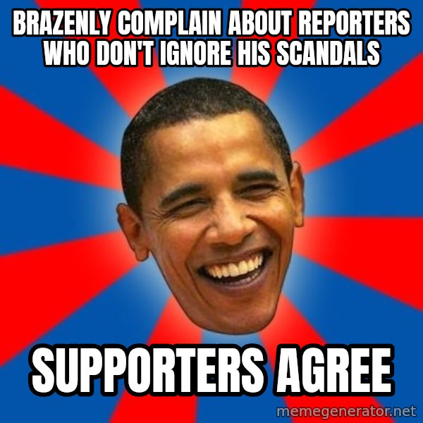 Obama meme: brazenly complain about reporters who don't ignore his scandals / supporters agree