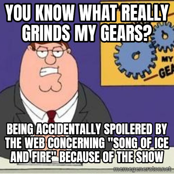 Grinds My Gears Peter Griffin meme: You Know what really grinds my gears? / Being accidentally spoilered by the Web concerning "song of ice and fire" because of the show