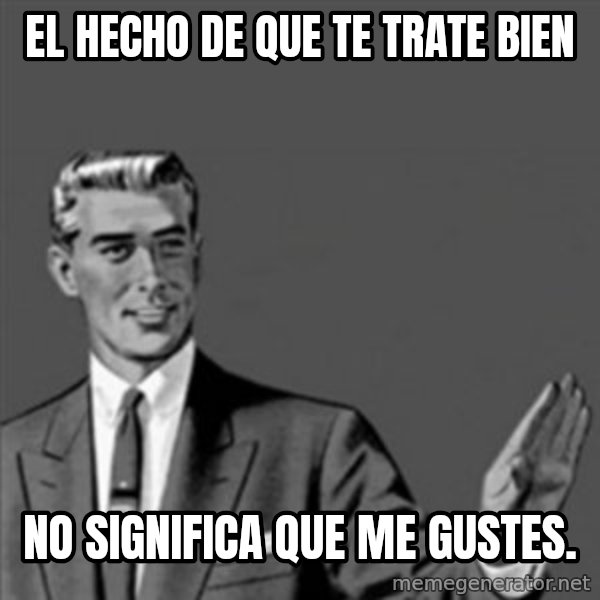 Correction Guy meme: El hecho de que te trate bien / No significa que me gustes.