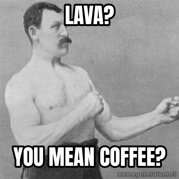 overly manlyman meme: Lava? / You mean coffee?