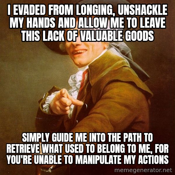 Joseph Ducreux meme: i evaded from longing, unshackle my hands and allow me to leave this lack of valuable goods / simply guide me into the path to retrieve what used to belong to me, for you're unable to manipulate my actions