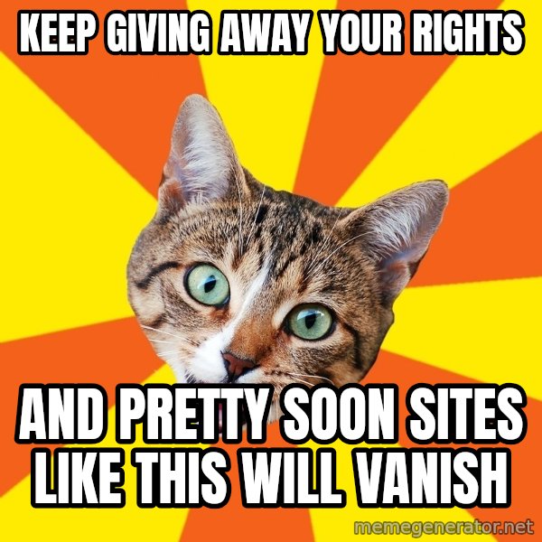 Bad Advice Cat meme: keep giving away your rights / and pretty soon sites like this will vanish