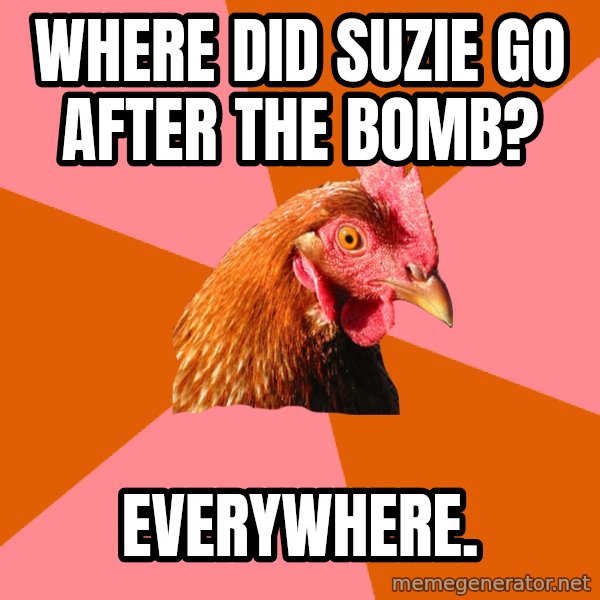 Anti Joke Chicken meme: where did suzie go after the bomb? / everywhere.