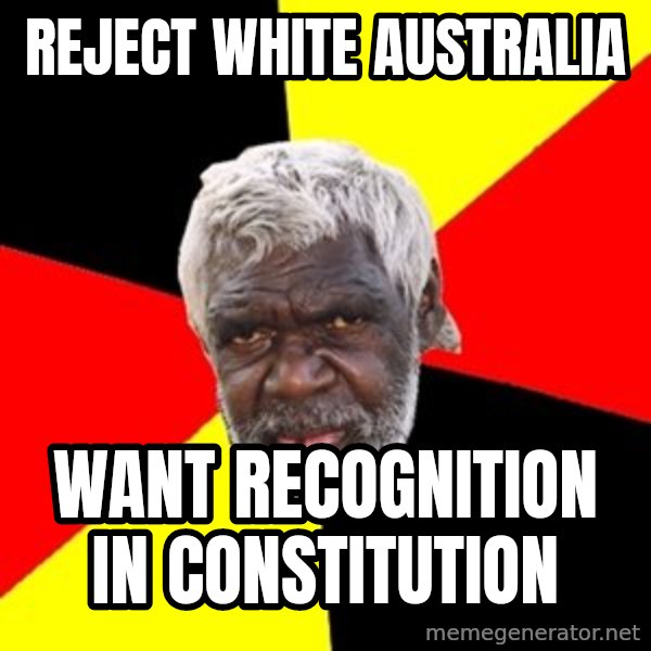 Aboriginal meme: reject white australia / want recognition in constitution