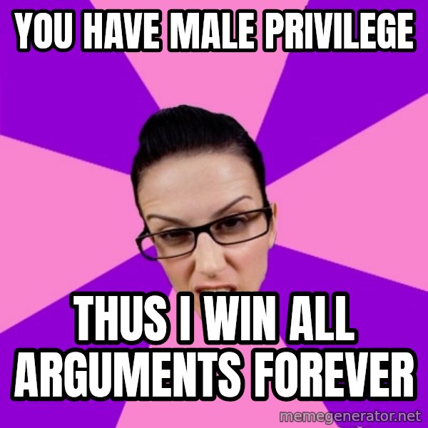 Privilege Denying Feminist meme: you have male privilege / thus i win all arguments forever