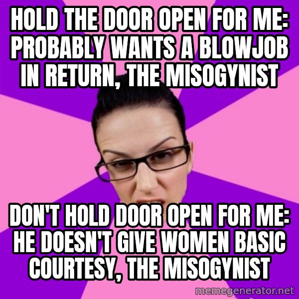 Privilege Denying Feminist meme: hold the door open for me: probably wants a blowjob in return, the misogynist / don't hold door open for me: he doesn't give women basic courtesy, the misogynist