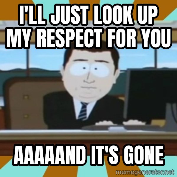 south park aand it's gone meme: i'll just look up my respect for you / AAAAAND IT'S GONE