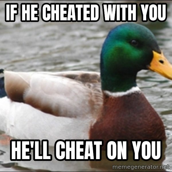 Actual Advice Mallard 1 meme: If he cheated with you / he'll cheat on you