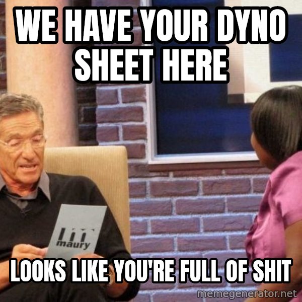 Maury Lie Detector meme: WE HAVE YOUR DYNO SHEET HERE / LOOKS like you're full of shit