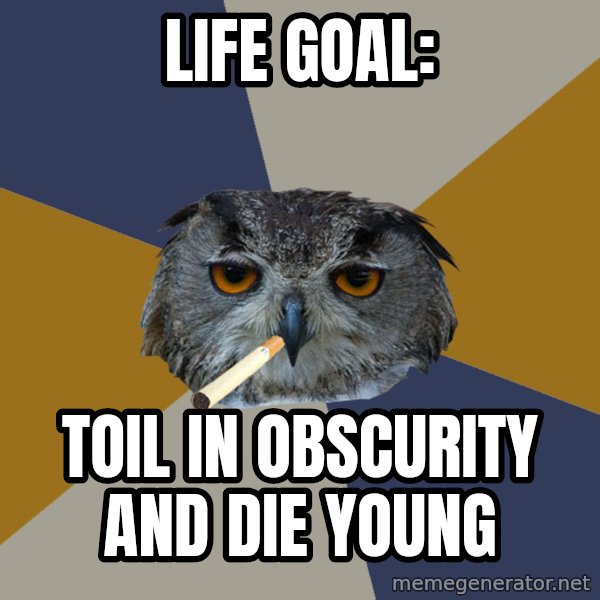 Art Student Owl meme: life goal: / toil in obscurity and die young