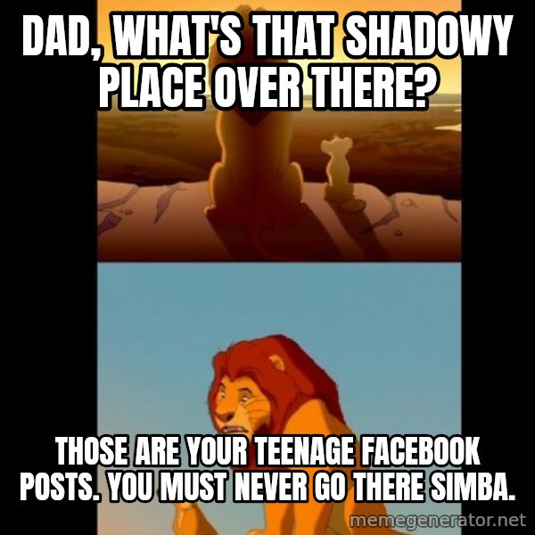 Lion King Shadowy Place meme: Dad, what's that shadowy place over there? / those are your teenage facebook posts. you must never go there simba.